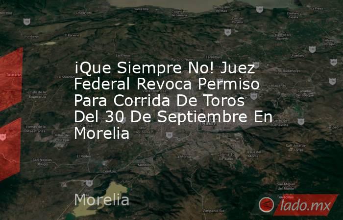 ¡Que Siempre No! Juez Federal Revoca Permiso Para Corrida De Toros Del 30 De Septiembre En Morelia. Noticias en tiempo real
