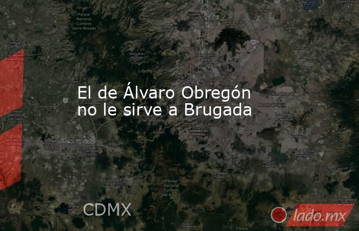 El de Álvaro Obregón no le sirve a Brugada. Noticias en tiempo real