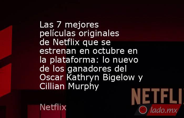 Las 7 mejores películas originales de Netflix que se estrenan en octubre en la plataforma: lo nuevo de los ganadores del Oscar Kathryn Bigelow y Cillian Murphy. Noticias en tiempo real