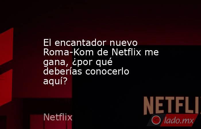 El encantador nuevo Roma-Kom de Netflix me gana, ¿por qué deberías conocerlo aquí?. Noticias en tiempo real