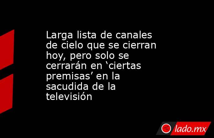 Larga lista de canales de cielo que se cierran hoy, pero solo se cerrarán en ‘ciertas premisas’ en la sacudida de la televisión. Noticias en tiempo real