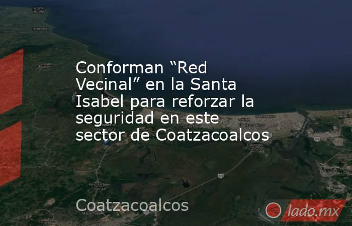 Conforman “Red Vecinal” en la Santa Isabel para reforzar la seguridad en este sector de Coatzacoalcos. Noticias en tiempo real
