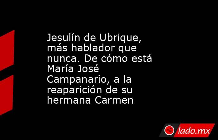 Jesulín de Ubrique, más hablador que nunca. De cómo está María José Campanario, a la reaparición de su hermana Carmen. Noticias en tiempo real