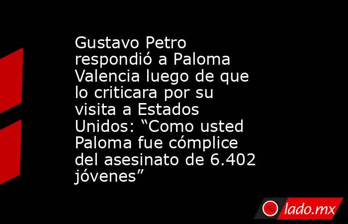 Gustavo Petro respondió a Paloma Valencia luego de que lo criticara por su visita a Estados Unidos: “Como usted Paloma fue cómplice del asesinato de 6.402 jóvenes”. Noticias en tiempo real