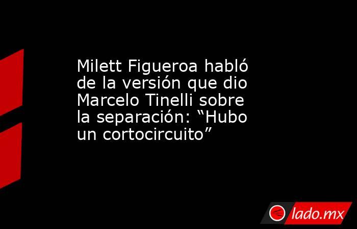 Milett Figueroa habló de la versión que dio Marcelo Tinelli sobre la separación: “Hubo un cortocircuito”. Noticias en tiempo real