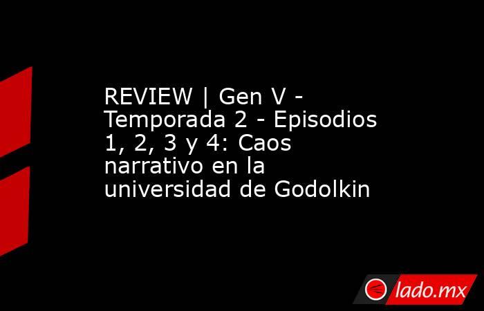 REVIEW | Gen V - Temporada 2 - Episodios 1, 2, 3 y 4: Caos narrativo en la universidad de Godolkin. Noticias en tiempo real