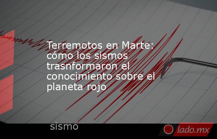 Terremotos en Marte: cómo los sismos trasnformaron el conocimiento sobre el planeta rojo. Noticias en tiempo real