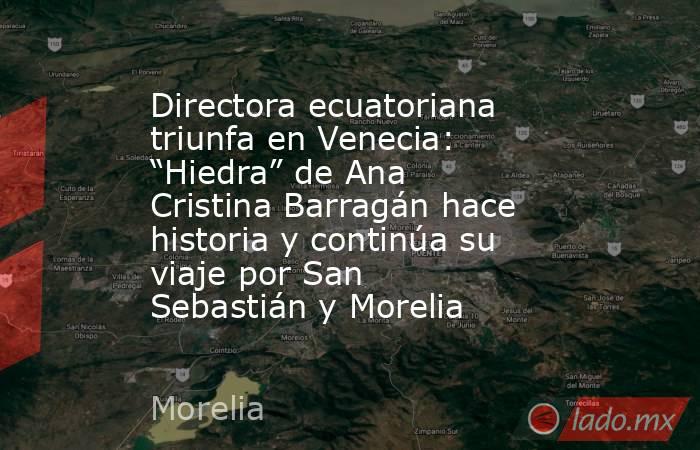 Directora ecuatoriana triunfa en Venecia: “Hiedra” de Ana Cristina Barragán hace historia y continúa su viaje por San Sebastián y Morelia. Noticias en tiempo real
