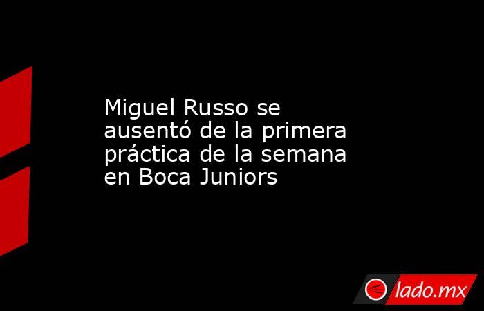 Miguel Russo se ausentó de la primera práctica de la semana en Boca Juniors. Noticias en tiempo real