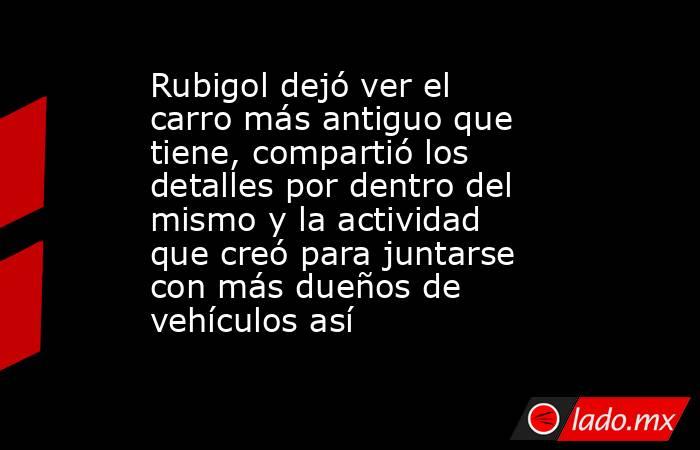 Rubigol dejó ver el carro más antiguo que tiene, compartió los detalles por dentro del mismo y la actividad que creó para juntarse con más dueños de vehículos así. Noticias en tiempo real