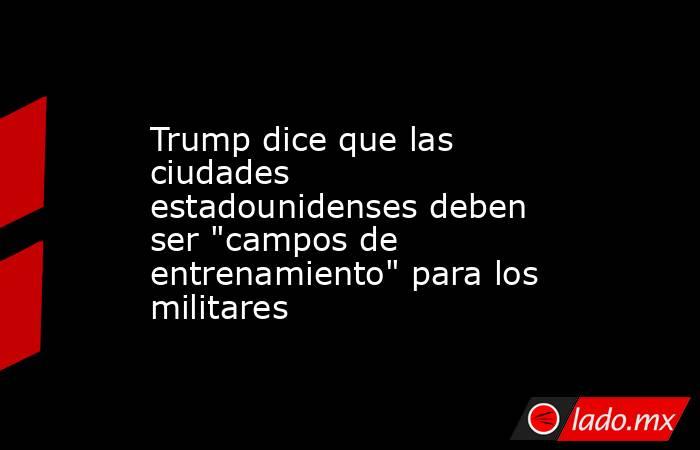 Trump dice que las ciudades estadounidenses deben ser 