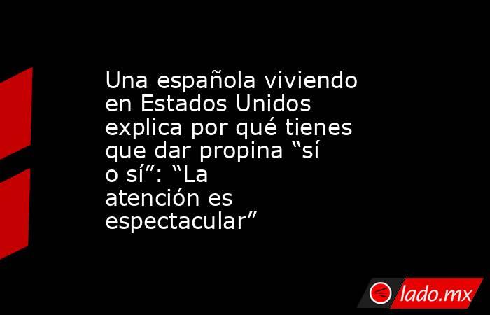 Una española viviendo en Estados Unidos explica por qué tienes que dar propina “sí o sí”: “La atención es espectacular”. Noticias en tiempo real