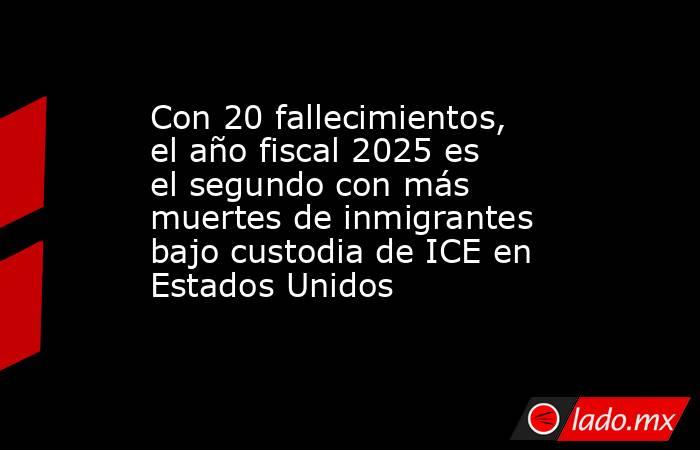 Con 20 fallecimientos, el año fiscal 2025 es el segundo con más muertes de inmigrantes bajo custodia de ICE en Estados Unidos. Noticias en tiempo real