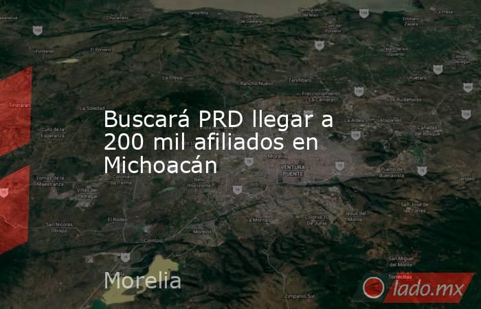 Buscará PRD llegar a 200 mil afiliados en Michoacán. Noticias en tiempo real