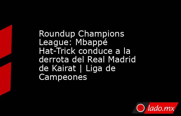 Roundup Champions League: Mbappé Hat-Trick conduce a la derrota del Real Madrid de Kairat | Liga de Campeones. Noticias en tiempo real