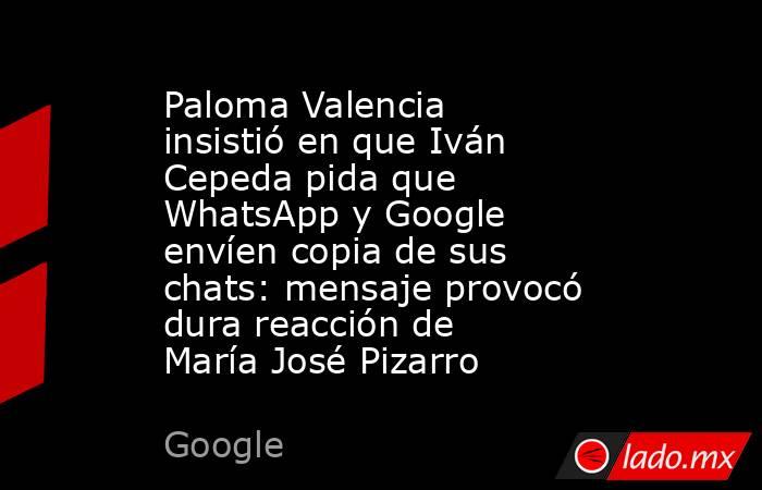 Paloma Valencia insistió en que Iván Cepeda pida que WhatsApp y Google envíen copia de sus chats: mensaje provocó dura reacción de María José Pizarro. Noticias en tiempo real