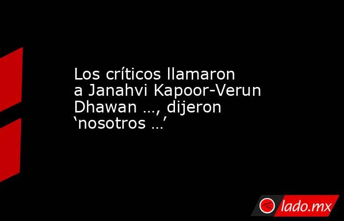 Los críticos llamaron a Janahvi Kapoor-Verun Dhawan …, dijeron ‘nosotros …’. Noticias en tiempo real