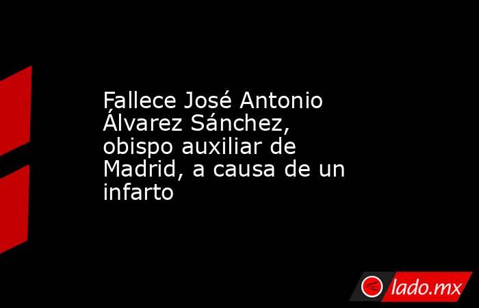 Fallece José Antonio Álvarez Sánchez, obispo auxiliar de Madrid, a causa de un infarto. Noticias en tiempo real