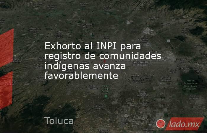 Exhorto al INPI para registro de comunidades indígenas avanza favorablemente. Noticias en tiempo real