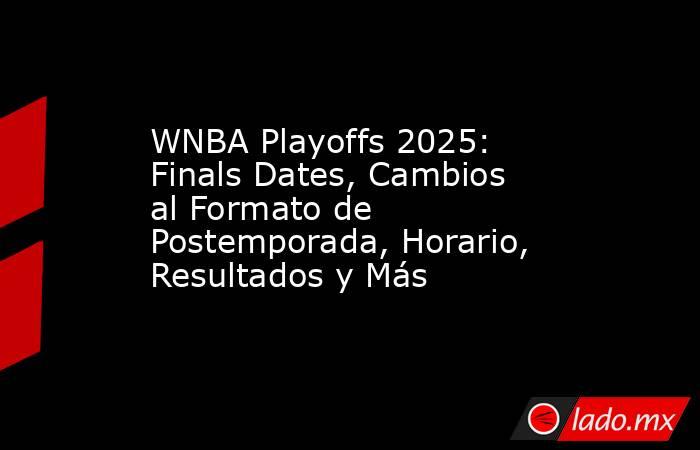 WNBA Playoffs 2025: Finals Dates, Cambios al Formato de Postemporada, Horario, Resultados y Más. Noticias en tiempo real