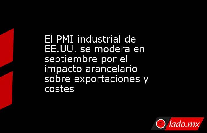 El PMI industrial de EE.UU. se modera en septiembre por el impacto arancelario sobre exportaciones y costes. Noticias en tiempo real