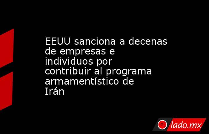 EEUU sanciona a decenas de empresas e individuos por contribuir al programa armamentístico de Irán. Noticias en tiempo real
