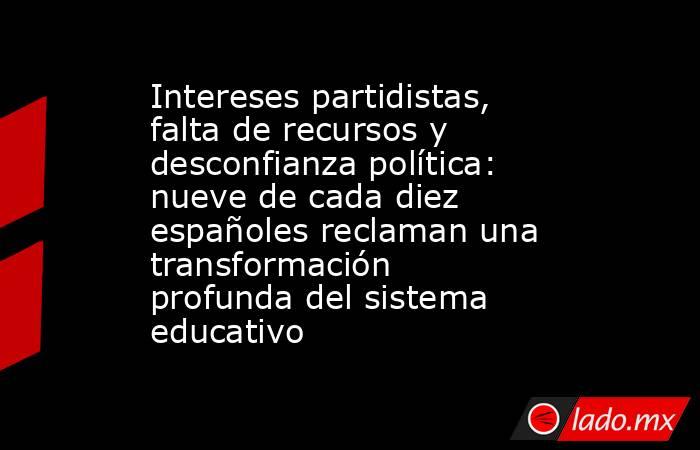 Intereses partidistas, falta de recursos y desconfianza política: nueve de cada diez españoles reclaman una transformación profunda del sistema educativo. Noticias en tiempo real