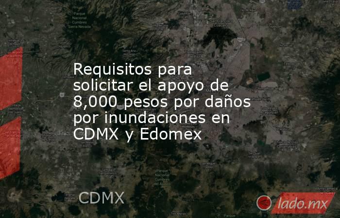 Requisitos para solicitar el apoyo de 8,000 pesos por daños por inundaciones en CDMX y Edomex. Noticias en tiempo real