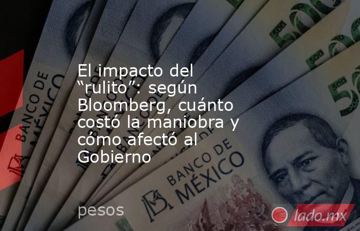 El impacto del “rulito”: según Bloomberg, cuánto costó la maniobra y cómo afectó al Gobierno. Noticias en tiempo real
