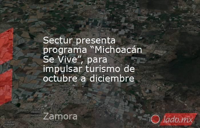 Sectur presenta programa “Michoacán Se Vive”, para impulsar turismo de octubre a diciembre. Noticias en tiempo real
