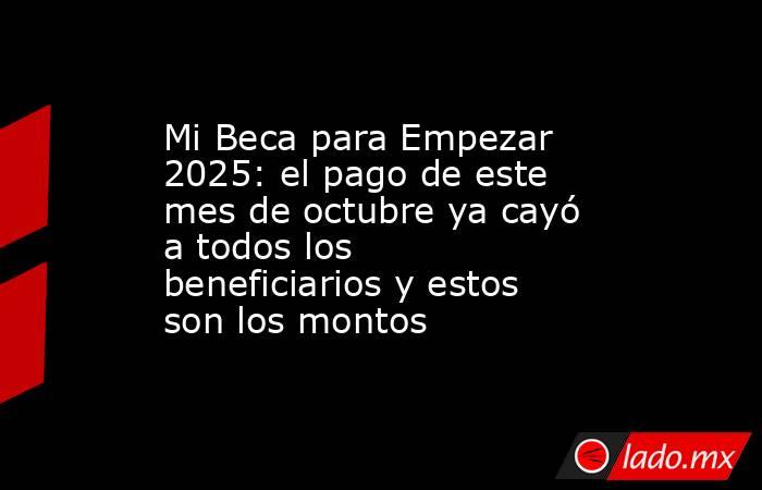 Mi Beca para Empezar 2025: el pago de este mes de octubre ya cayó a todos los beneficiarios y estos son los montos. Noticias en tiempo real
