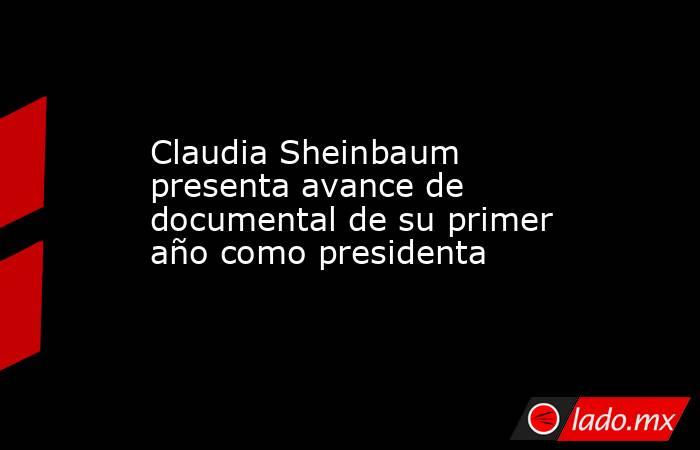 Claudia Sheinbaum presenta avance de documental de su primer año como presidenta. Noticias en tiempo real