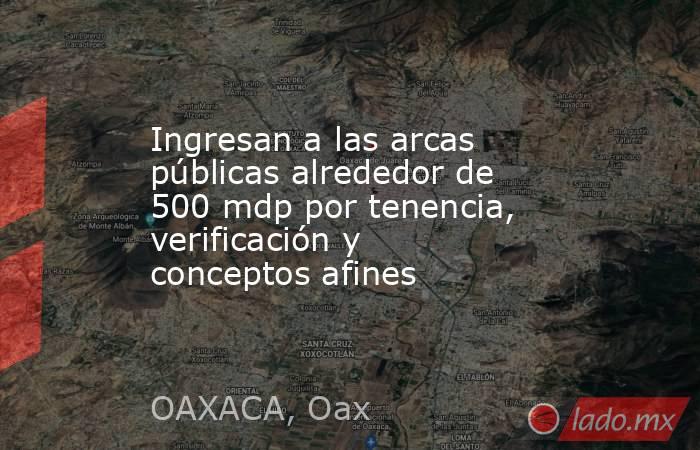 Ingresan a las arcas públicas alrededor de 500 mdp por tenencia, verificación y conceptos afines. Noticias en tiempo real