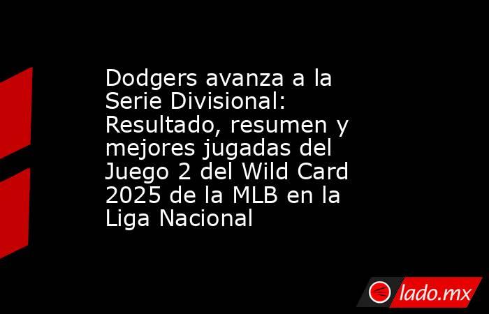 Dodgers avanza a la Serie Divisional: Resultado, resumen y mejores jugadas del Juego 2 del Wild Card 2025 de la MLB en la Liga Nacional. Noticias en tiempo real