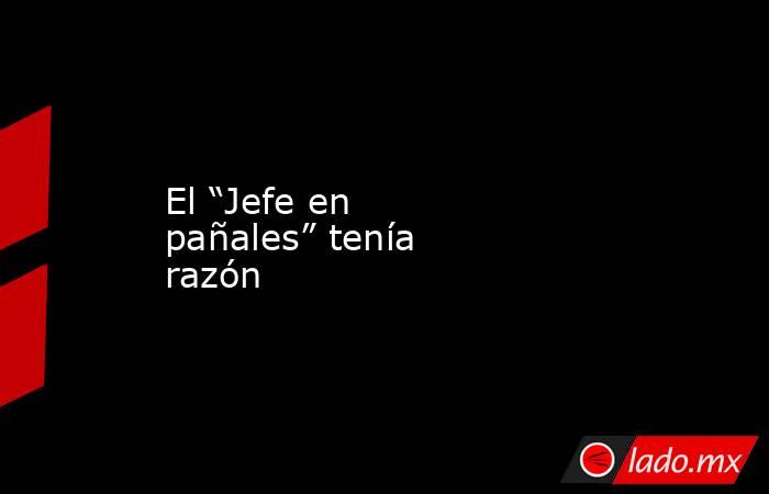 El “Jefe en pañales” tenía razón. Noticias en tiempo real