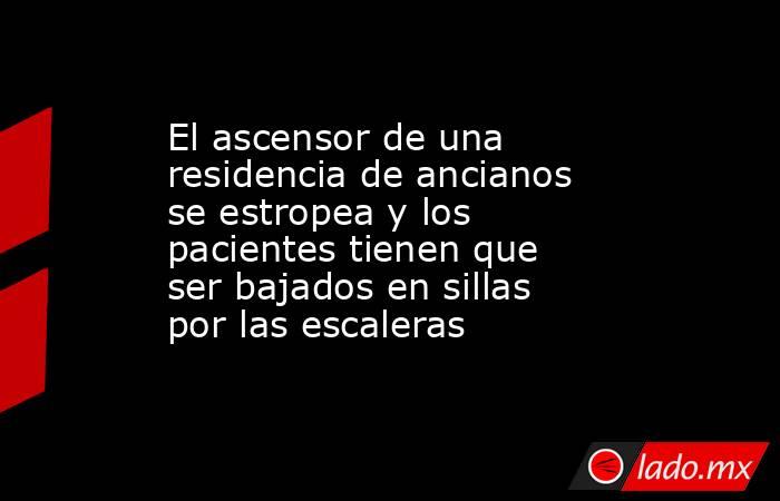 El ascensor de una residencia de ancianos se estropea y los pacientes tienen que ser bajados en sillas por las escaleras. Noticias en tiempo real