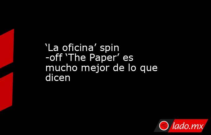 ‘La oficina’ spin -off ‘The Paper’ es mucho mejor de lo que dicen. Noticias en tiempo real
