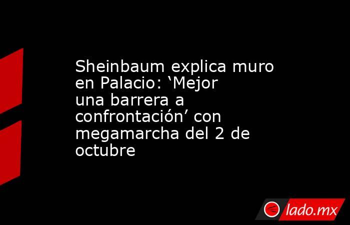 Sheinbaum explica muro en Palacio: ‘Mejor una barrera a confrontación’ con megamarcha del 2 de octubre. Noticias en tiempo real