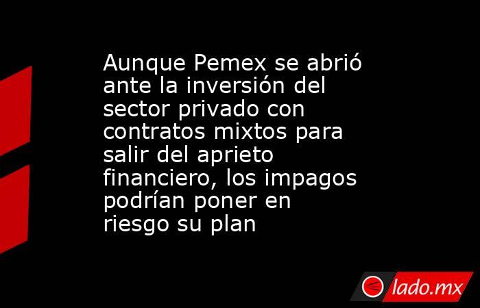 Aunque Pemex se abrió ante la inversión del sector privado con contratos mixtos para salir del aprieto financiero, los impagos podrían poner en riesgo su plan . Noticias en tiempo real