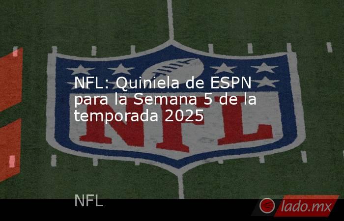 NFL: Quiniela de ESPN para la Semana 5 de la temporada 2025. Noticias en tiempo real