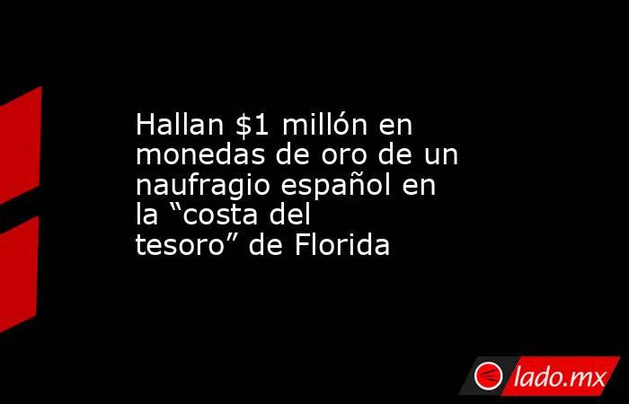 Hallan $1 millón en monedas de oro de un naufragio español en la “costa del tesoro” de Florida. Noticias en tiempo real
