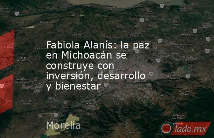 Fabiola Alanís: la paz en Michoacán se construye con inversión, desarrollo y bienestar. Noticias en tiempo real