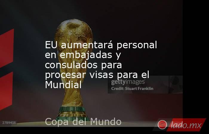 EU aumentará personal en embajadas y consulados para procesar visas para el Mundial. Noticias en tiempo real
