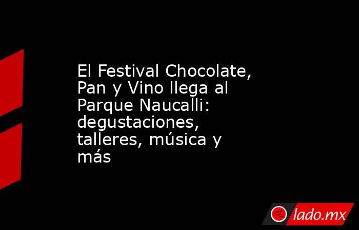 El Festival Chocolate, Pan y Vino llega al Parque Naucalli: degustaciones, talleres, música y más. Noticias en tiempo real