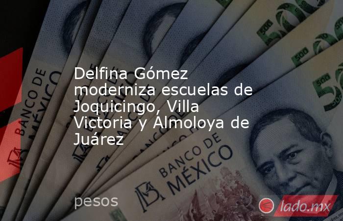 Delfina Gómez moderniza escuelas de Joquicingo, Villa Victoria y Almoloya de Juárez. Noticias en tiempo real