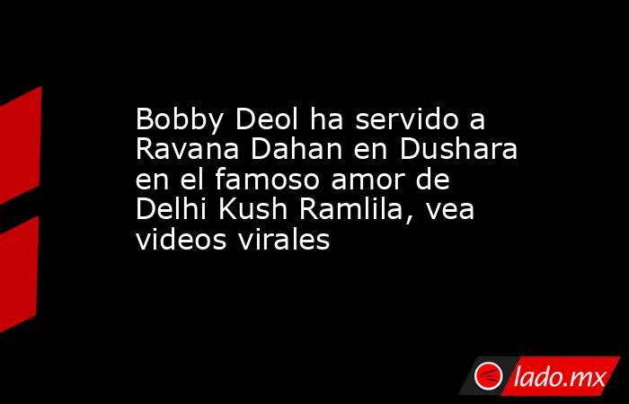 Bobby Deol ha servido a Ravana Dahan en Dushara en el famoso amor de Delhi Kush Ramlila, vea videos virales. Noticias en tiempo real