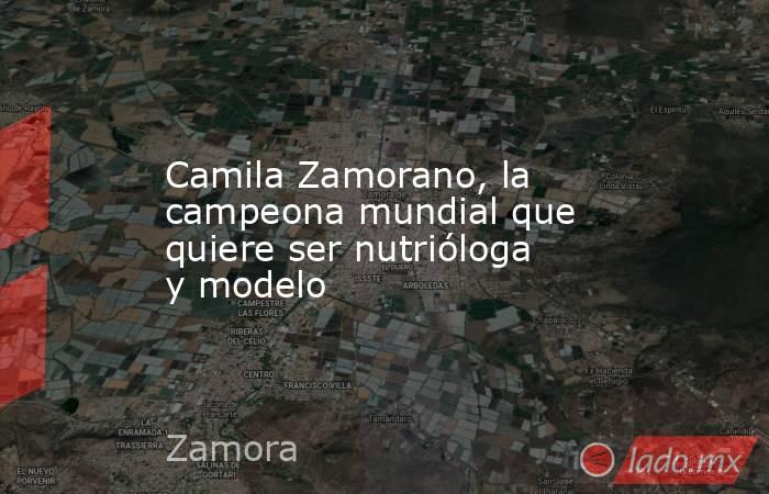 Camila Zamorano, la campeona mundial que quiere ser nutrióloga y modelo. Noticias en tiempo real