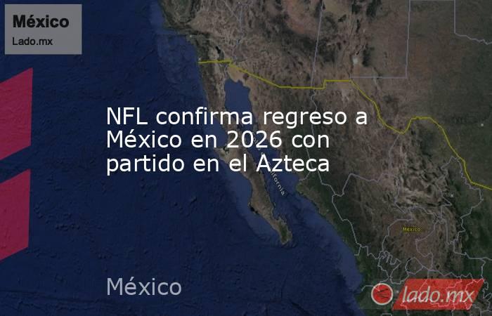 NFL confirma regreso a México en 2026 con partido en el Azteca. Noticias en tiempo real