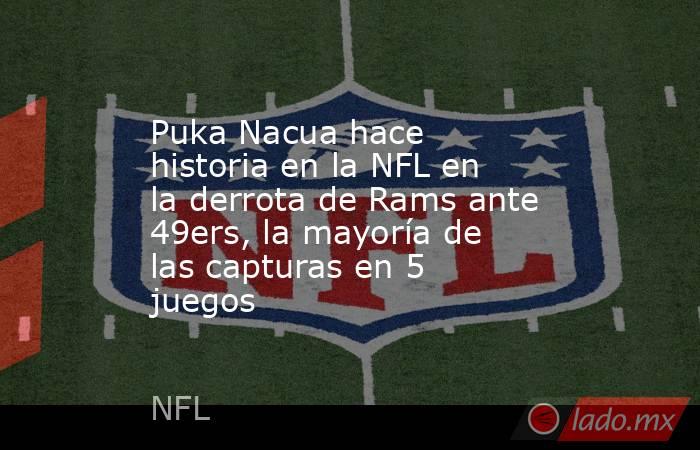 Puka Nacua hace historia en la NFL en la derrota de Rams ante 49ers, la mayoría de las capturas en 5 juegos. Noticias en tiempo real