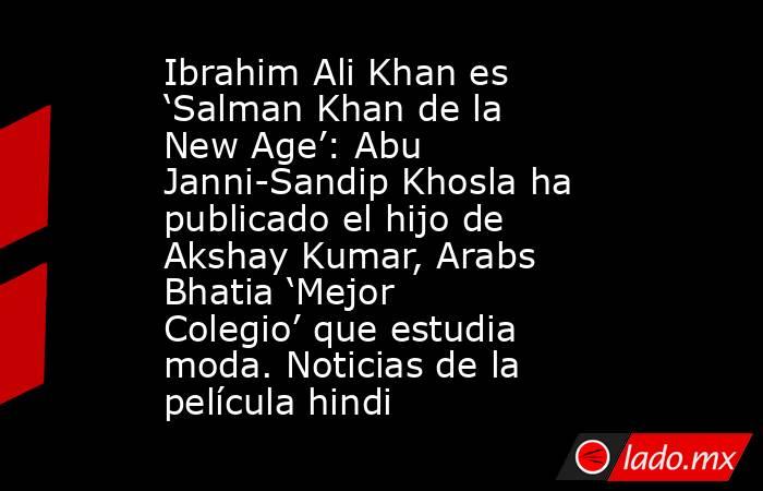 Ibrahim Ali Khan es ‘Salman Khan de la New Age’: Abu Janni-Sandip Khosla ha publicado el hijo de Akshay Kumar, Arabs Bhatia ‘Mejor Colegio’ que estudia moda. Noticias de la película hindi. Noticias en tiempo real